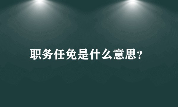 职务任免是什么意思？