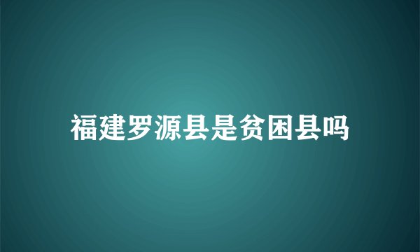 福建罗源县是贫困县吗