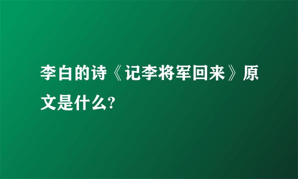 李白的诗《记李将军回来》原文是什么?