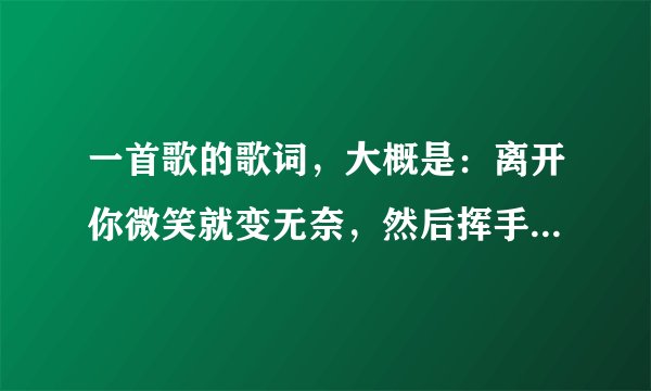 一首歌的歌词，大概是：离开你微笑就变无奈，然后挥手就说拜拜