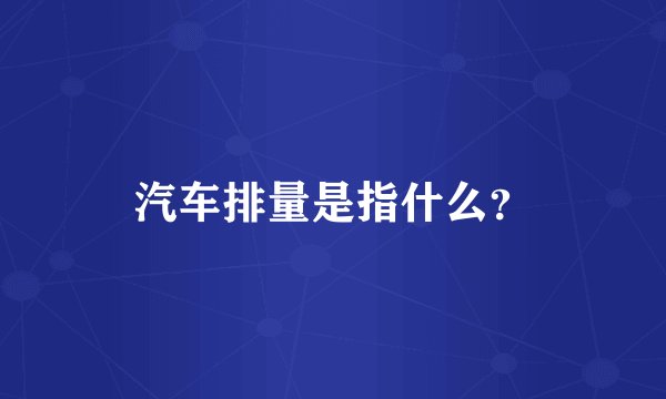 汽车排量是指什么？