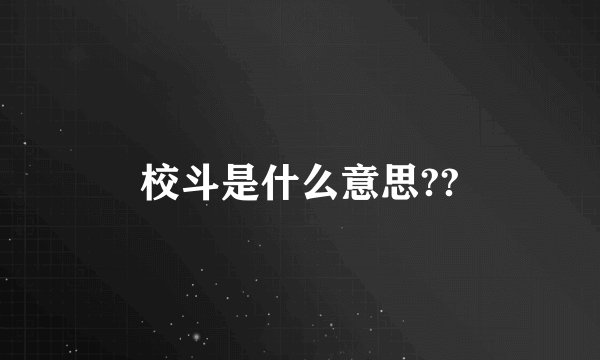 校斗是什么意思??