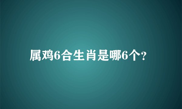 属鸡6合生肖是哪6个？