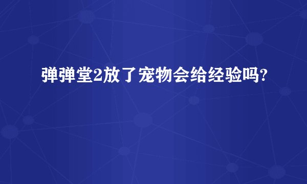 弹弹堂2放了宠物会给经验吗?