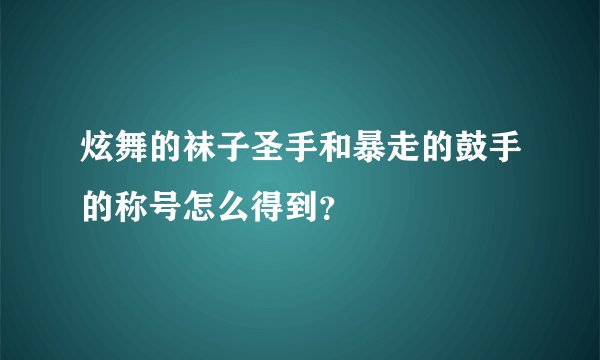炫舞的袜子圣手和暴走的鼓手的称号怎么得到？
