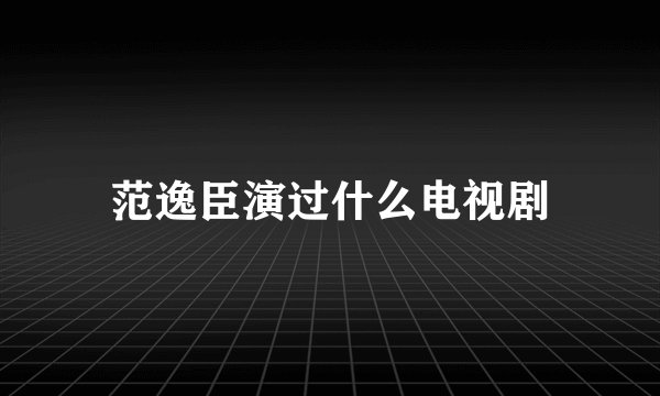 范逸臣演过什么电视剧