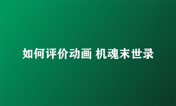 如何评价动画 机魂末世录