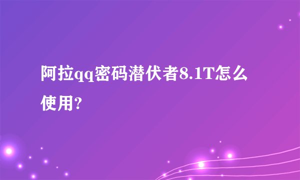 阿拉qq密码潜伏者8.1T怎么使用?
