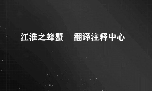 江淮之蜂蟹    翻译注释中心