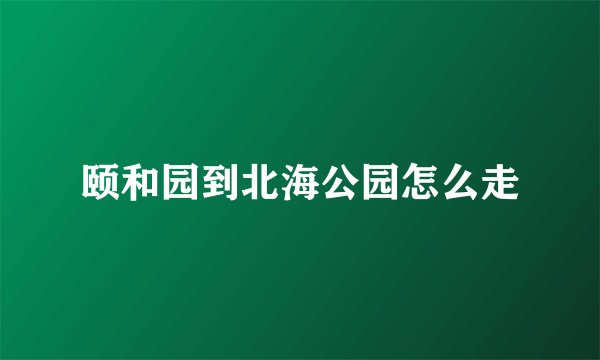颐和园到北海公园怎么走