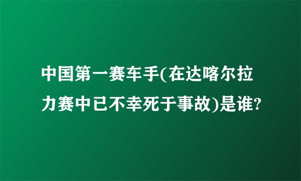 中国第一赛车手(在达喀尔拉力赛中已不幸死于事故)是谁?