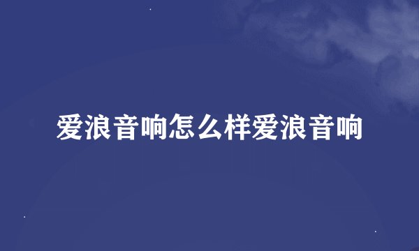 爱浪音响怎么样爱浪音响