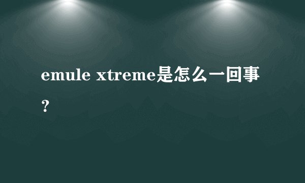 emule xtreme是怎么一回事？