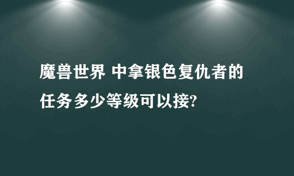 魔兽世界 中拿银色复仇者的任务多少等级可以接?