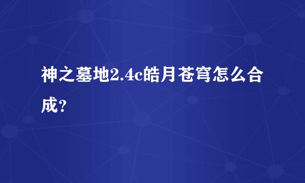 神之墓地2.4c皓月苍穹怎么合成？