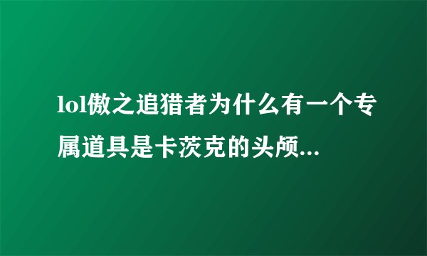 lol傲之追猎者为什么有一个专属道具是卡茨克的头颅，他们有什么背景故事？