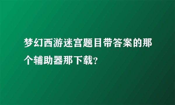 梦幻西游迷宫题目带答案的那个辅助器那下载？