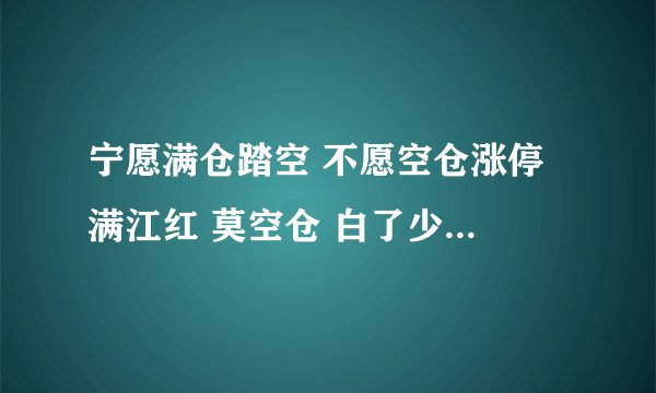 宁愿满仓踏空 不愿空仓涨停 满江红 莫空仓 白了少年头 空悲切什么意思