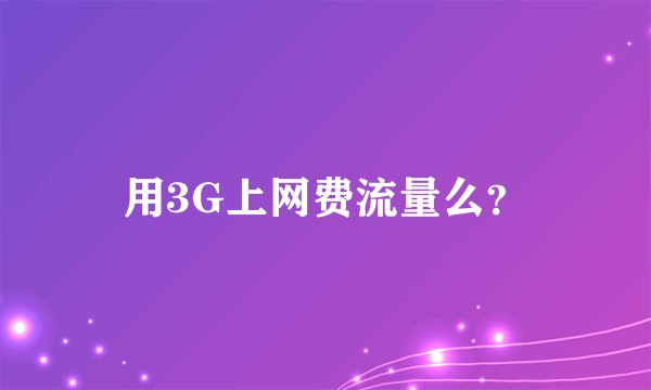 用3G上网费流量么？