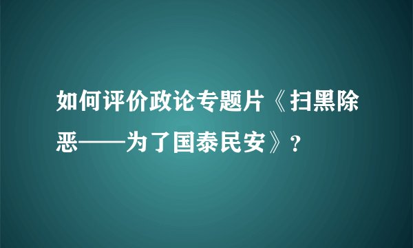如何评价政论专题片《扫黑除恶——为了国泰民安》？