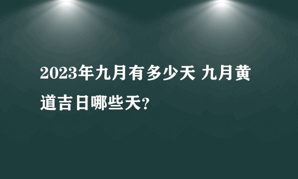 2023年九月有多少天 九月黄道吉日哪些天？