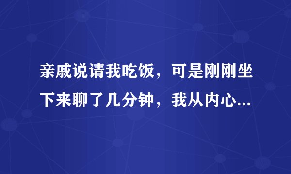 亲戚说请我吃饭，可是刚刚坐下来聊了几分钟，我从内心感觉特别厌恶她，我赶快付了钱，走人了？