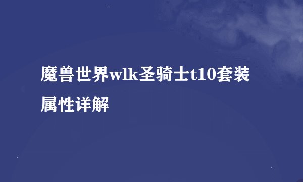 魔兽世界wlk圣骑士t10套装属性详解