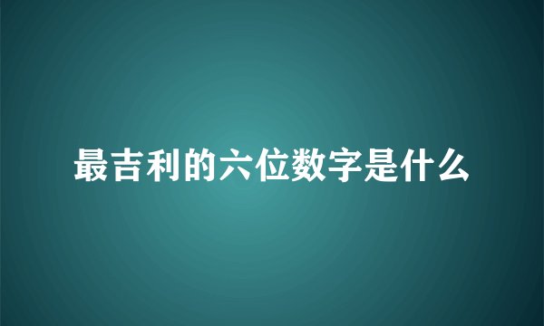 最吉利的六位数字是什么