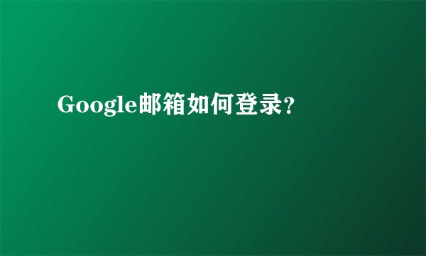 Google邮箱如何登录？