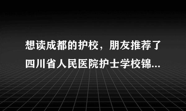 想读成都的护校，朋友推荐了四川省人民医院护士学校锦江校区，这个学校护理专业好不好呢？
