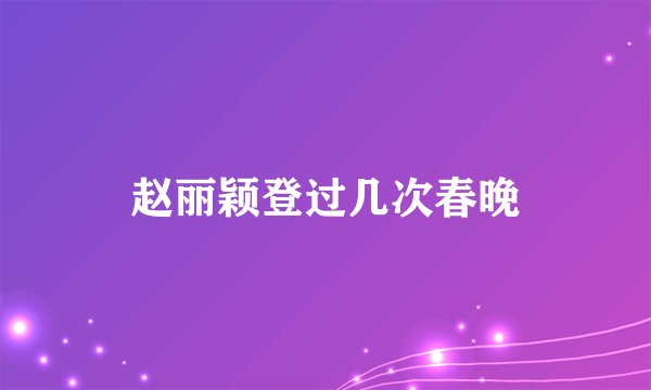 赵丽颖登过几次春晚