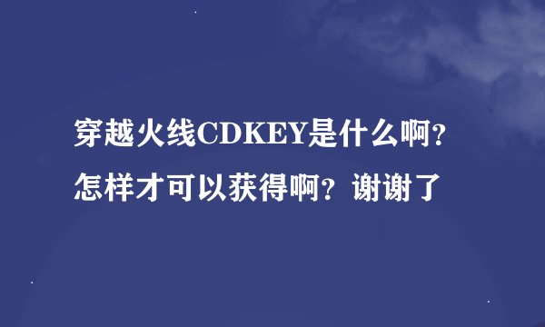 穿越火线CDKEY是什么啊？怎样才可以获得啊？谢谢了
