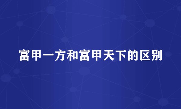富甲一方和富甲天下的区别