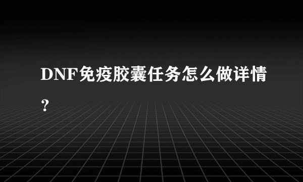 DNF免疫胶囊任务怎么做详情？