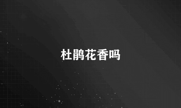 杜鹃花香吗