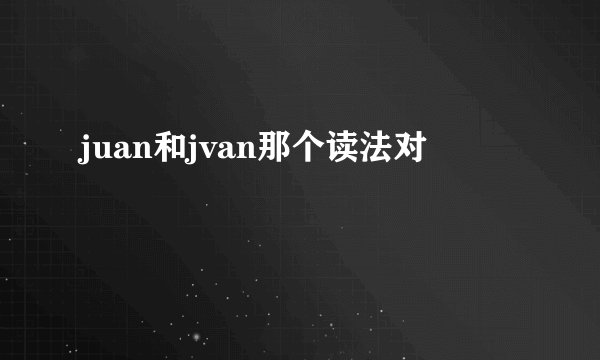 juan和jvan那个读法对