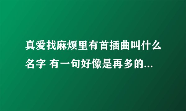 真爱找麻烦里有首插曲叫什么名字 有一句好像是再多的感动也换不回一点点温柔