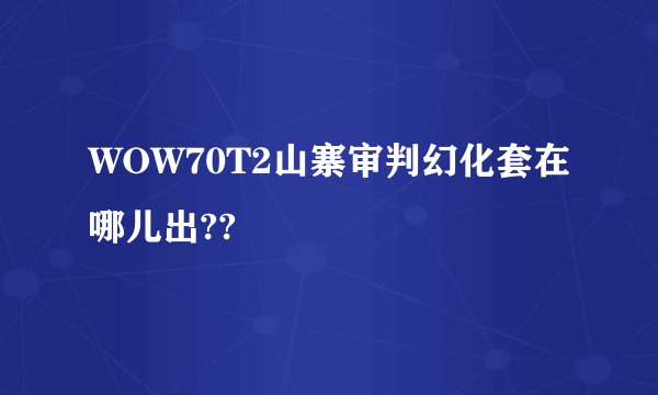 WOW70T2山寨审判幻化套在哪儿出??