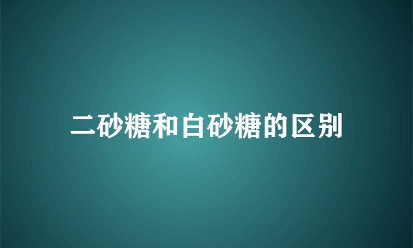 二砂糖和白砂糖的区别