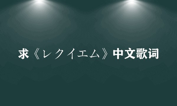 求《レクイエム》中文歌词