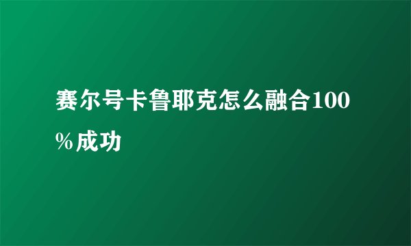 赛尔号卡鲁耶克怎么融合100%成功