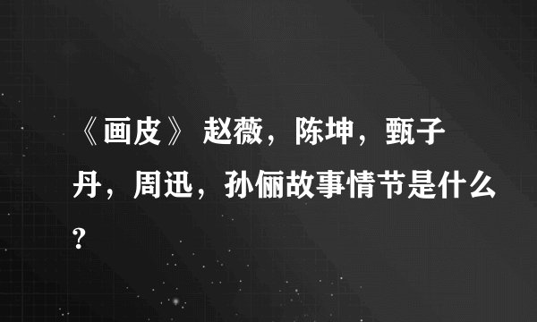 《画皮》 赵薇，陈坤，甄子丹，周迅，孙俪故事情节是什么?