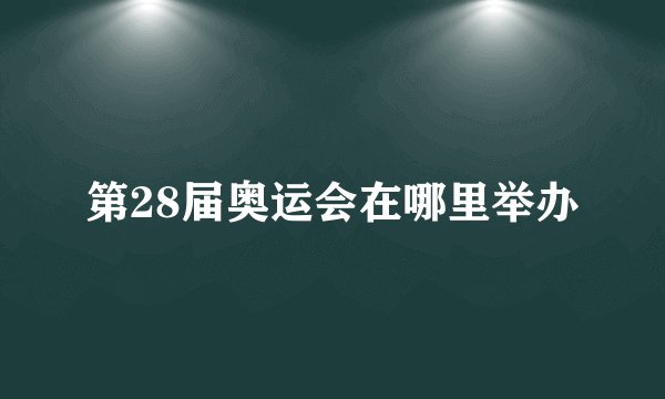 第28届奥运会在哪里举办