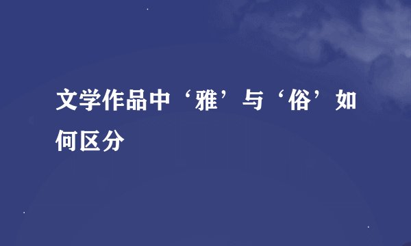 文学作品中‘雅’与‘俗’如何区分