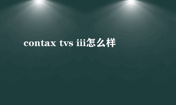 contax tvs iii怎么样