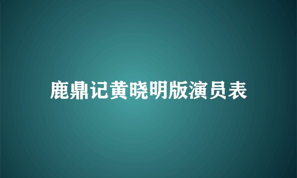 鹿鼎记黄晓明版演员表