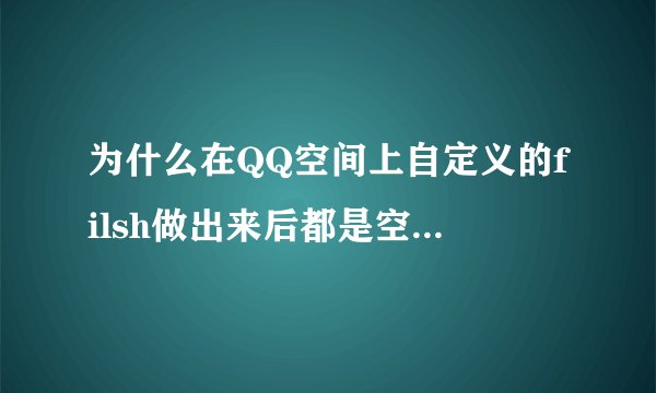 为什么在QQ空间上自定义的filsh做出来后都是空白的呢??
