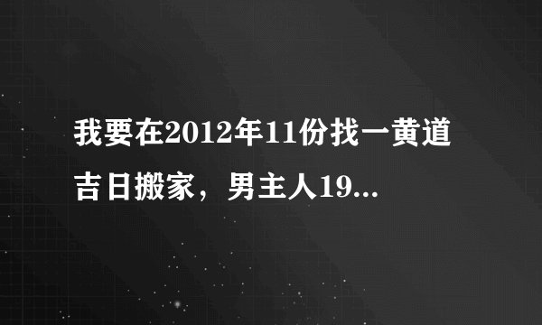 我要在2012年11份找一黄道吉日搬家，男主人1978年农力4月22，女主人1983年6月16农历，女儿2002年7月19...