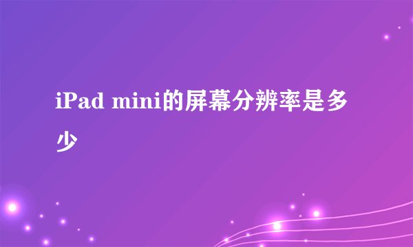 iPad mini的屏幕分辨率是多少