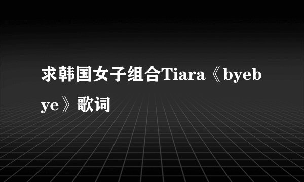 求韩国女子组合Tiara《byebye》歌词